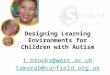 Designing Learning Environments for Children with Autism t.brooks@worc.ac.uk tamarab@sunfield.org.uk t.brooks@worc.ac.uk tamarab@sunfield.org.uk