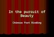 In the pursuit of Beauty Chinese Foot Binding. Foot binding is often compared to the corset binding of the 1800s