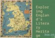Exploring Englands Literary Heritage Skip intro. England has a longstanding literary tradition, beginning in the early Middle Ages (with works such as