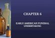CHAPTER 6 EARLY AMERICAN FUNERAL UNDERTAKING. The Birth of American Funeral Directing Funeral Directing as an occupation was born in America during the