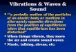 Vibrations & Waves & Sound a periodic motion of the particles of an elastic body or medium in alternately opposite directions from the position of equilibrium