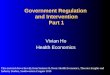 Government Regulation and Intervention Part 1 Vivian Ho Health Economics This material draws heavily from Santerre & Neun: Health Economics, Theories Insights