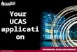 Your UCAS application. Contents Introduction to UCAS Key dates Application process Making informed choices What happens next? Tariff information Support