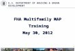 FHA Multifamily MAP Training May 30, 2012 1 U.S. D EPARTMENT OF H OUSING & U RBAN D EVELOPMENT