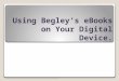 Using Begleys eBooks on Your Digital Device.. Why eBooks?