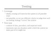 Testing Coverage –ideally, testing will exercise the system in all possible ways –not possible, so we use different criteria to judge how well our testing