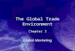 The Global Trade Environment Chapter 3 Global Marketing