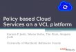 Policy based Cloud Services on a VCL platform Karuna P Joshi, Yelena Yesha, Tim Finin, Anupam Joshi University of Maryland, Baltimore County