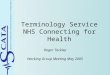 Terminology Service NHS Connecting for Health Roger Tackley Working Group Meeting May 2005