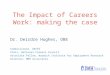 The Impact of Careers Work: making the case Dr. Deirdre Hughes, OBE Commissioner, UKCES Chair, National Careers Council Associate Fellow, Warwick Institute