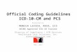 Official Coding Guidelines ICD-10-CM and PCS Presented by: MONICA LEISCH, RHIA, CCS AHIMA Approved ICD-10 Trainer Director of Compliance / HIM Services