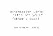 Transmission Lines: Its not your fathers coax! Tom OBrien, AB5XZ