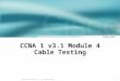 1 © 2004, Cisco Systems, Inc. All rights reserved. CCNA 1 v3.1 Module 4 Cable Testing