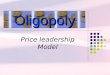 Price leadership Model Oligopoly. Types of price leadership Price leadership by a low cost firm Price leadership by the dominant firm Barometric price