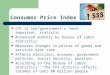 Consumer Price Index CPI is the governments most important statistic Announced monthly by Bureau of Labor Statistics Measures changes in prices of goods