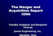 Timothy Knobloch and Benjamin Thomas James Engineering, Inc. Marietta, Ohio The Merger and Acquisition Report 2006