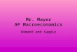 Mr. Mayer AP Macroeconomics Demand and Supply. Price and Quantity Price – the amount of money paid for an economic good/service – Ex. A gallon of gasoline