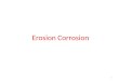 1 Erosion Corrosion. 2 EROSION-CORROSION (Flow-Assisted or Flow-Accelerated Corrosion) An increase in corrosion brought about by a high relative velocity
