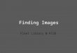 Finding Images Fleet Library @ RISD. Questions to consider when image searching What kind and how many images do I need? Do I need a specific image of