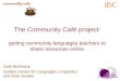 The Community Café project: getting community languages teachers to share resources online Kate Borthwick Subject Centre for Languages, Linguistics and