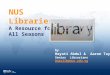 NUS Libraries A Resource for All Seasons by Hayati Abdul & Aaron Tay Senior Librarians Askalib@nus.edu.sg
