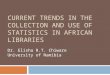 CURRENT TRENDS IN THE COLLECTION AND USE OF STATISTICS IN AFRICAN LIBRARIES Dr. Elisha R.T. Chiware University of Namibia