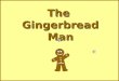 The Gingerbread Man One day an old woman made a Gingerbread Man
