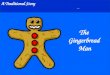 A Traditional Story The Gingerbread Man. The Gingerbread Man Once upon a time a little old woman and a little old man lived in a cottage. One day the