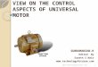 VIEW ON THE CONTROL ASPECTS OF UNIVERSAL MOTOR SUBRAMANIAN.R Edited By Sarath S Nair  1