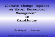 Climate Change Impacts on Water Resources Management in Kazakhstan Duskayev Kassym Kazakh National University named after al-Farabi