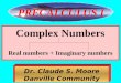 1 Complex Numbers Real numbers + Imaginary numbers Dr. Claude S. Moore Danville Community College PRECALCULUS I