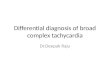 Differential diagnosis of broad complex tachycardia Dr.Deepak Raju
