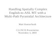 Handling Spatially Complex English-to-ASL MT with a Multi-Path Pyramidal Architecture Matt Huenerfauth CLUNCH Presentation November 3, 2003