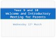 Wednesday 12 th March Year 9 and 10 Welcome and Introductory Meeting for Parents