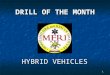 1 DRILL OF THE MONTH HYBRID VEHICLES. 2 WHAT IS A HYBRID VEHICLE? Any vehicle which combines two or more sources of power. Examples: Diesel – electric