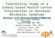 Feasibility Study of a School- based Health Center Intervention to Decrease Metabolic Syndrome Risks in Overweight/Obese Teens Alberta Kong, MD, MPH Andrew