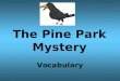 The Pine Park Mystery Vocabulary. caused made something happen The rain caused the flowers to bloom brilliantly