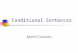 Conditional Sentences Bachillerato Conditional Sentences Structure : A conditional sentence is composed of 2 parts : If-clause +Main Clause Example :