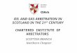OIL AND GAS ARBITRATION IN SCOTLAND IN THE 21 ST CENTURY CHARTERED INSTITUTE OF ARBITRATORS SCOTTISH BRANCH Northern Chapter