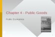 1 Chapter 4 - Public Goods Public Economics. 2 Public Goods Defined Pure public goods share two characteristics –Nonrival – Cost of another person consuming