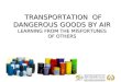 TRANSPORTATION OF DANGEROUS GOODS BY AIR LEARNING FROM THE MISFORTUNES OF OTHERS TRANSPORTATION OF DANGEROUS GOODS BY AIR LEARNING FROM THE MISFORTUNES