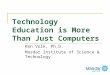 Technology Education is More Than Just Computers Ken Volk, Ph.D. Masdar Institute of Science & Technology