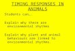 TIMING RESPONSES IN ANIMALS Students can…. Explain why there are environmental rhythms Explain why plant and animal behaviours are linked to environmental