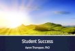 Student Success Aaron Thompson, PhD. Achieving Student Success in the Community College