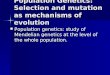 Population Genetics: Selection and mutation as mechanisms of evolution Population genetics: study of Mendelian genetics at the level of the whole population