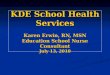 KDE School Health Services Karen Erwin, RN, MSN Education School Nurse Consultant July 13, 2010