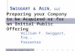 Preparing your Company to be Acquired or for an Initial Public Offering William F. Swiggart, Esq., Presenter S WIGGART & A GIN, LLC Copyright 2003, Swiggart