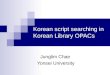 Korean script searching in Korean Library OPACs Junglim Chae Yonsei University