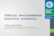 Ethical environmental practice scenarios Fiona Gainsford Gainsford Environmental Consulting Member EIANZ, Certified Environmental Practitioner (CEnvP)