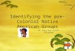Identifying the pre-Colonial Native American Groups By: Miss Tara Caudill 4th grade